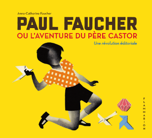 Couverture de Paul Faucher ou l'aventure du Père Castor: une révolution éditoriale.