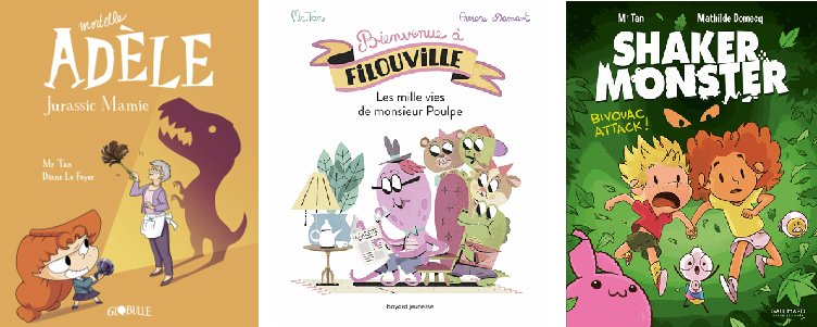 Quelques titres signés Mr Tan: «Mortelle Adèle (T.16). Jurassic mamie» (© Tourbillon); «Bienvenue à Filouville. Les mille vies de monsieur Poulpe» (© Bayard); «Shaker Monster (T. 4). Bivouac attack!» (© Gallimard BD)