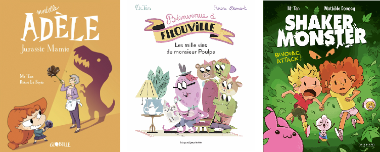 Quelques titres signés Mr Tan: «Mortelle Adèle (T.16). Jurassic mamie» (© Tourbillon); «Bienvenue à Filouville. Les mille vies de monsieur Poulpe» (© Bayard); «Shaker Monster (T. 4). Bivouac attack!» (© Gallimard BD)