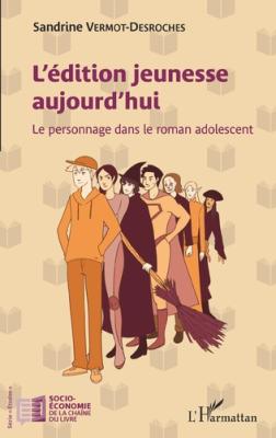 L'édition jeunesse aujourd'hui: le personnage dans le roman adolescent, Sandrine Vermot-Desroches, Livre jeunesse