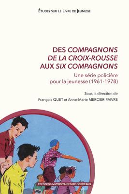 Des compagnons de la Croix-Rousse aux Six Compagnons : une série policière pour la jeunesse (1961-1978), François Quet, Anne-Marie Mercier-Faivre, livre jeunesse