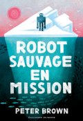 Robot sauvage en mission - Peter Brown - Livre jeunesse